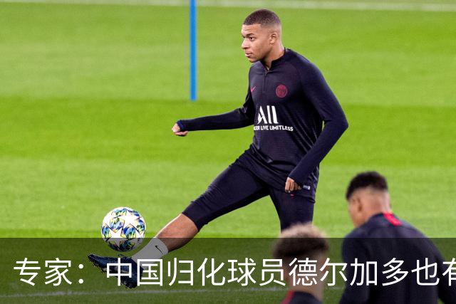 专家：中国归化球员德尔加多也有佛得角血统 其父为佛得角籍