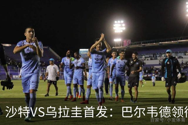 沙特VS乌拉圭首发：巴尔韦德领衔 努涅斯乌加特登场